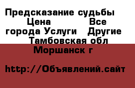 Предсказание судьбы . › Цена ­ 1 100 - Все города Услуги » Другие   . Тамбовская обл.,Моршанск г.